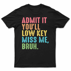 Admit It You'Ll Low Key Miss Me Bruh Funny Bruh Teacher T Shirt