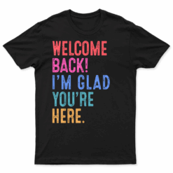 Back To School Teacher Welcome Back I'M Glad You'Re Here T Shirt