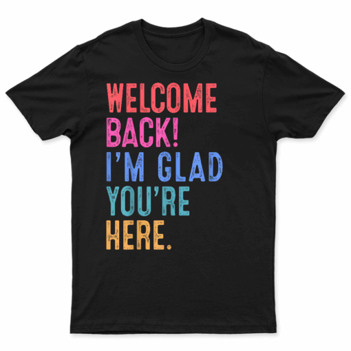 Back To School Teacher Welcome Back I'M Glad You'Re Here T Shirt