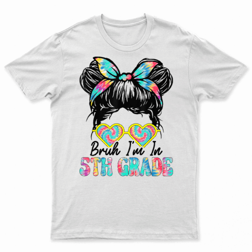 Bruh Im In 5Th Grade Messy Bun First Day Of School Girls T Shirt