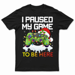 Christmas I Paused My Game To Be Here Funny Sarcastic T Shirt