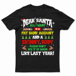 Dear Santa All I Want Is A Fat Bank Account And Skinny Body T Shirt