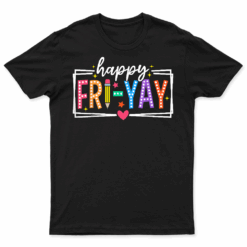 Happy Fri Yay Friday Lovers Funny Teacher Fri Yay Weekend T Shirt