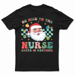 Nurse Christmas Shirt Be Nice To The Nurse Santa Is Watching T Shirt