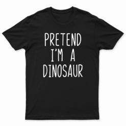 Pretend I'M A Dinosaur Costume Halloween Lazy Easy T Shirt