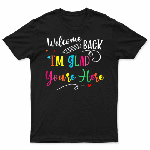 Welcome Back I'M Glad You'Re Here Back To School Teacher T Shirt